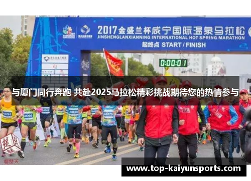 与厦门同行奔跑 共赴2025马拉松精彩挑战期待您的热情参与