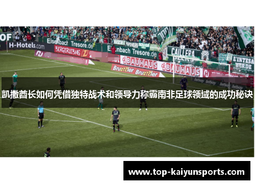 凯撒酋长如何凭借独特战术和领导力称霸南非足球领域的成功秘诀