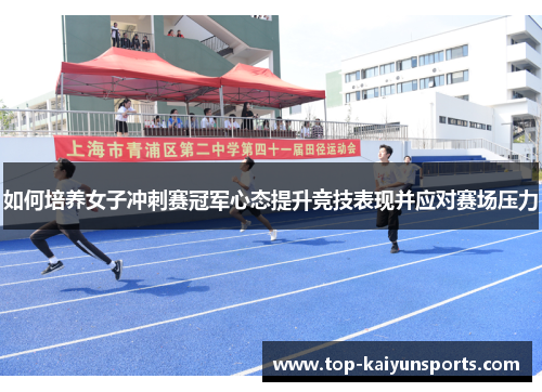 如何培养女子冲刺赛冠军心态提升竞技表现并应对赛场压力