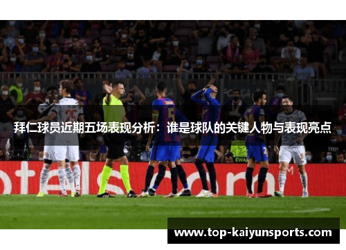 拜仁球员近期五场表现分析：谁是球队的关键人物与表现亮点
