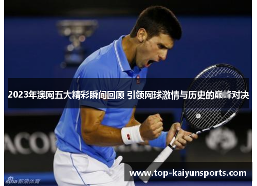 2023年澳网五大精彩瞬间回顾 引领网球激情与历史的巅峰对决