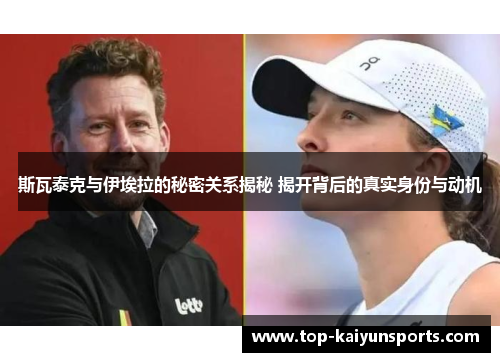 斯瓦泰克与伊埃拉的秘密关系揭秘 揭开背后的真实身份与动机