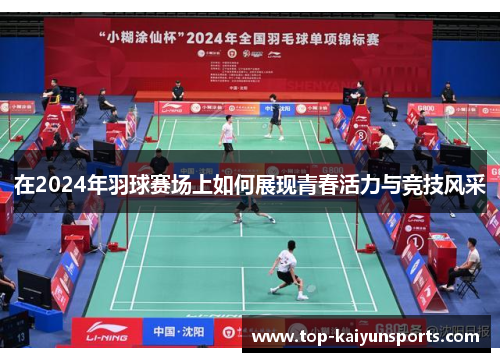 在2024年羽球赛场上如何展现青春活力与竞技风采