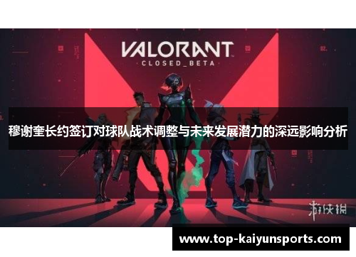 穆谢奎长约签订对球队战术调整与未来发展潜力的深远影响分析