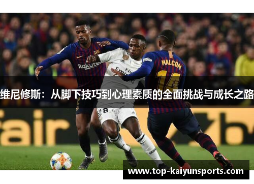 维尼修斯：从脚下技巧到心理素质的全面挑战与成长之路