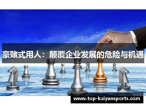 豪赌式用人：颠覆企业发展的危险与机遇