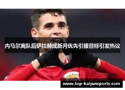 内马尔离队后萨拉赫成新月优先引援目标引发热议