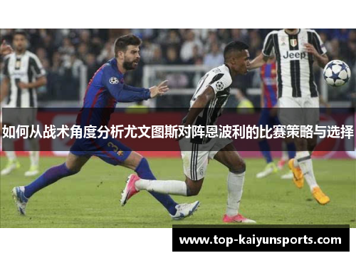如何从战术角度分析尤文图斯对阵恩波利的比赛策略与选择