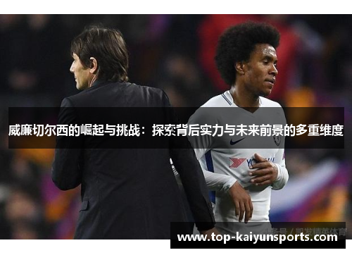 威廉切尔西的崛起与挑战：探索背后实力与未来前景的多重维度