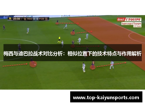 梅西与迪巴拉战术对比分析：相似位置下的技术特点与作用解析