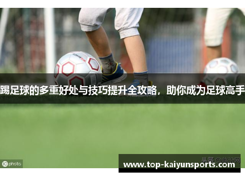 踢足球的多重好处与技巧提升全攻略，助你成为足球高手