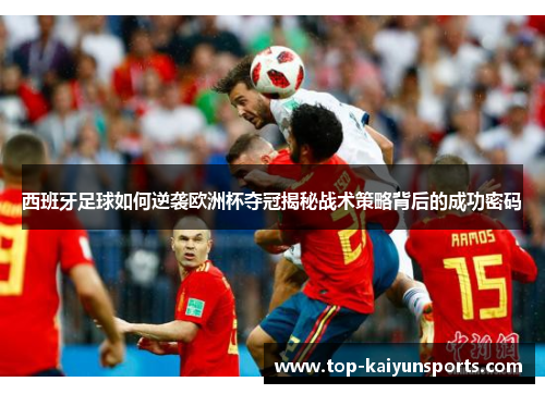 西班牙足球如何逆袭欧洲杯夺冠揭秘战术策略背后的成功密码
